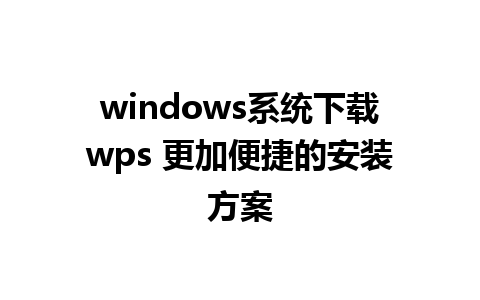 windows系统下载wps 更加便捷的安装方案