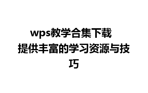 wps教学合集下载  提供丰富的学习资源与技巧