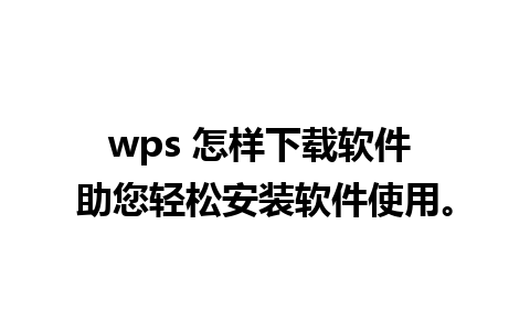 wps 怎样下载软件 助您轻松安装软件使用。