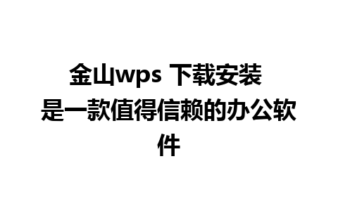 金山wps 下载安装 是一款值得信赖的办公软件