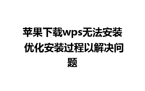 苹果下载wps无法安装 优化安装过程以解决问题