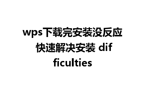 wps下载完安装没反应 快速解决安装 difficulties