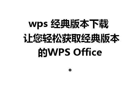 wps 经典版本下载  让您轻松获取经典版本的WPS Office。