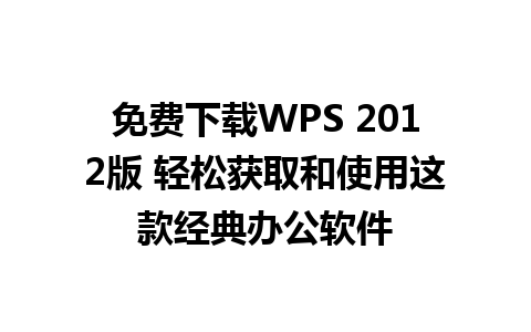 免费下载WPS 2012版 轻松获取和使用这款经典办公软件