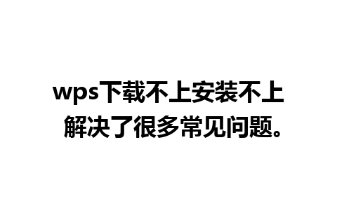 wps下载不上安装不上 解决了很多常见问题。