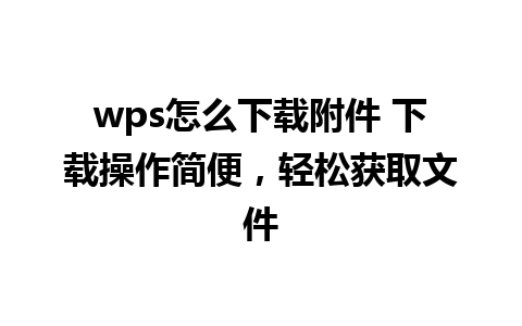 wps怎么下载附件 下载操作简便，轻松获取文件