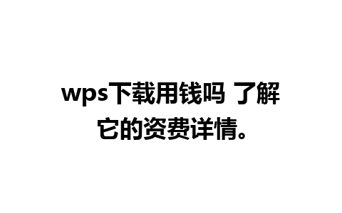 wps下载用钱吗 了解它的资费详情。