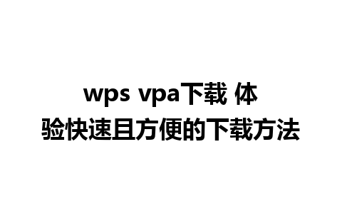 wps vpa下载 体验快速且方便的下载方法