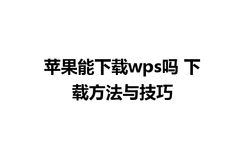 苹果能下载wps吗 下载方法与技巧