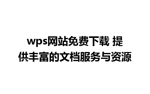 wps网站免费下载 提供丰富的文档服务与资源