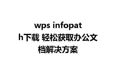 wps infopath下载 轻松获取办公文档解决方案