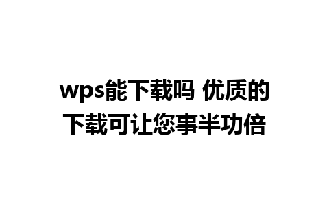 wps能下载吗 优质的下载可让您事半功倍