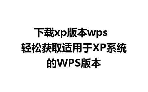 下载xp版本wps  轻松获取适用于XP系统的WPS版本