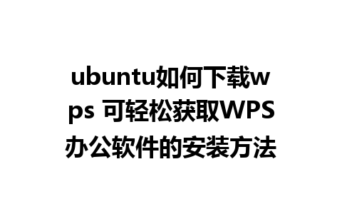 ubuntu如何下载wps 可轻松获取WPS办公软件的安装方法