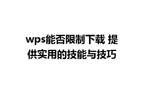 wps能否限制下载 提供实用的技能与技巧