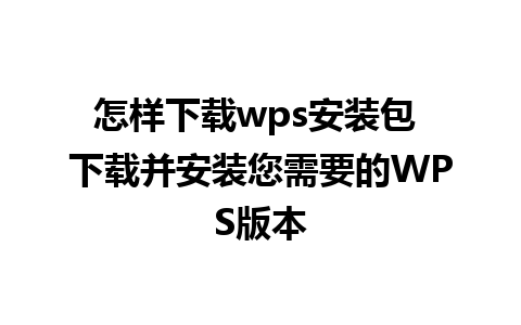 怎样下载wps安装包 下载并安装您需要的WPS版本