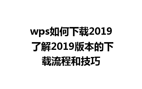 wps如何下载2019 了解2019版本的下载流程和技巧