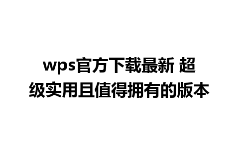 wps官方下载最新 超级实用且值得拥有的版本