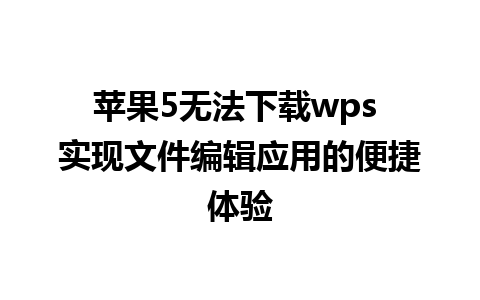 苹果5无法下载wps 实现文件编辑应用的便捷体验