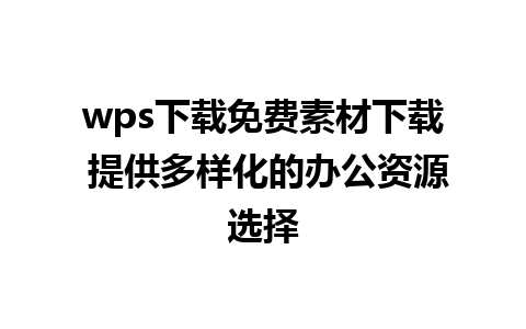 wps下载免费素材下载 提供多样化的办公资源选择