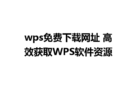 wps免费下载网址 高效获取WPS软件资源