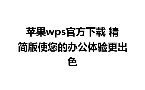 苹果wps官方下载 精简版使您的办公体验更出色