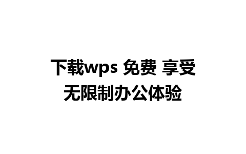 下载wps 免费 享受无限制办公体验