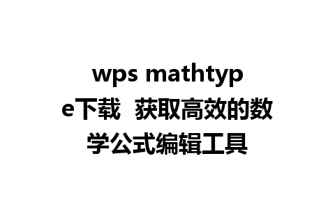 wps mathtype下载  获取高效的数学公式编辑工具