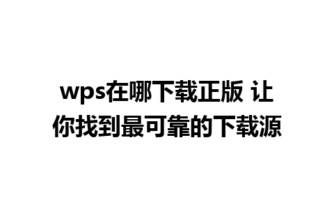 wps在哪下载正版 让你找到最可靠的下载源