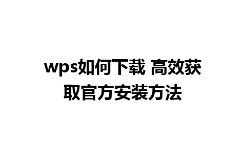 wps如何下载 高效获取官方安装方法