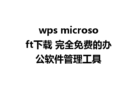 wps microsoft下载 完全免费的办公软件管理工具