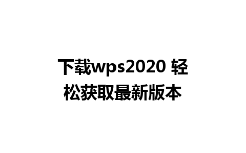 下载wps2020 轻松获取最新版本