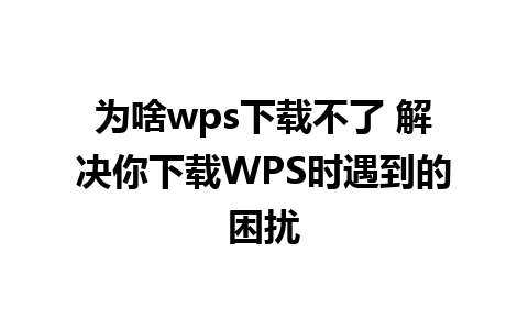 为啥wps下载不了 解决你下载WPS时遇到的困扰