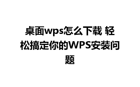 桌面wps怎么下载 轻松搞定你的WPS安装问题