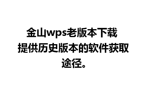 金山wps老版本下载 提供历史版本的软件获取途径。