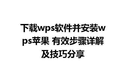 下载wps软件并安装wps苹果 有效步骤详解及技巧分享