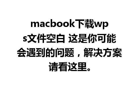 macbook下载wps文件空白 这是你可能会遇到的问题，解决方案请看这里。