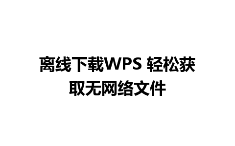 离线下载WPS 轻松获取无网络文件