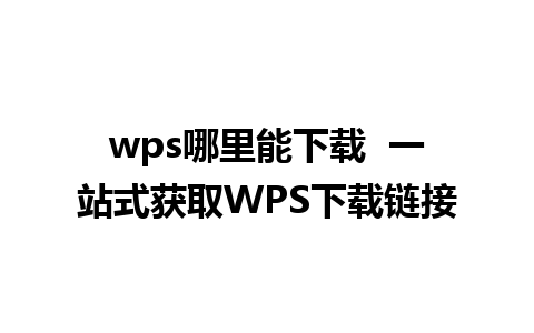 wps哪里能下载  一站式获取WPS下载链接