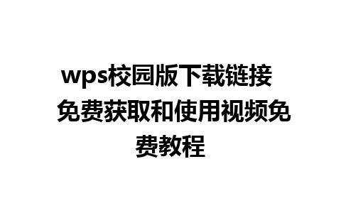 wps校园版下载链接  免费获取和使用视频免费教程