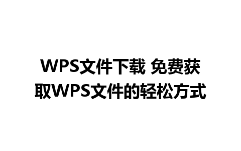 WPS文件下载 免费获取WPS文件的轻松方式