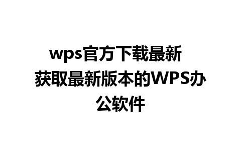 wps官方下载最新  获取最新版本的WPS办公软件