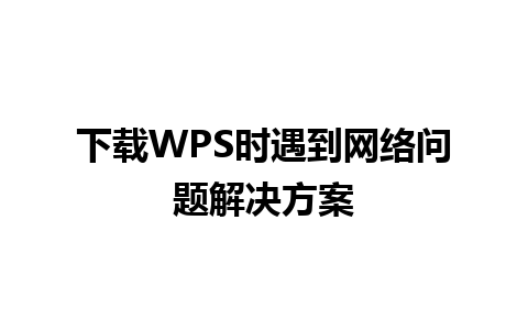 下载WPS时遇到网络问题解决方案