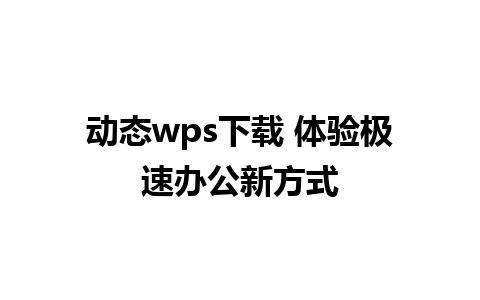 动态wps下载 体验极速办公新方式