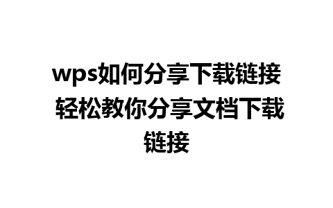 wps如何分享下载链接 轻松教你分享文档下载链接