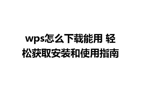 wps怎么下载能用 轻松获取安装和使用指南