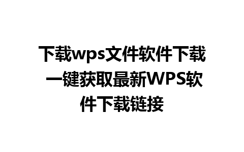 下载wps文件软件下载 一键获取最新WPS软件下载链接