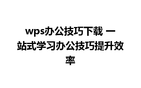 wps办公技巧下载 一站式学习办公技巧提升效率