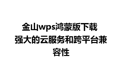 金山wps鸿蒙版下载 强大的云服务和跨平台兼容性