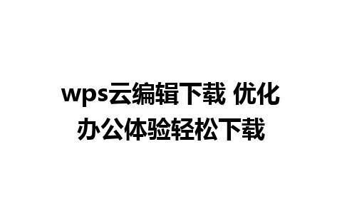 wps云编辑下载 优化办公体验轻松下载